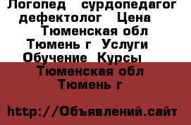 Логопед - сурдопедагог - дефектолог › Цена ­ 300 - Тюменская обл., Тюмень г. Услуги » Обучение. Курсы   . Тюменская обл.,Тюмень г.